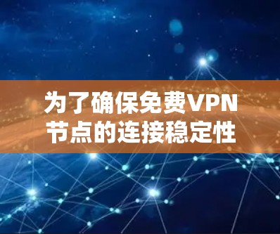 为了确保免费VPN节点的连接稳定性和安全性,以下是一个详细的步骤指南 为了确保免费VPN节点的连接稳定性和安全性,以下是一个详细的步骤指南