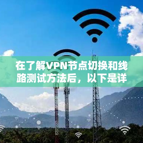 在了解VPN节点切换和线路测试方法后,以下是详细且结构化的指南 在了解VPN节点切换和线路测试方法后,以下是详细且结构化的指南