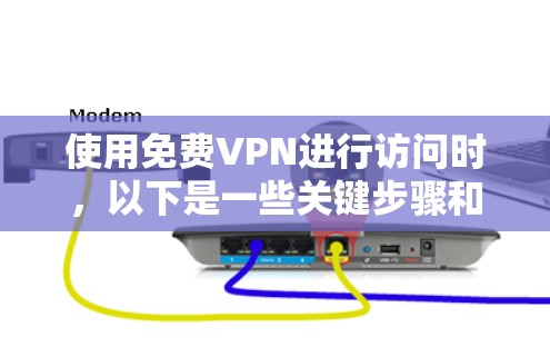 使用免费VPN进行访问时,以下是一些关键步骤和注意事项,确保安全和可靠 使用免费VPN进行访问时,以下是一些关键步骤和注意事项,确保安全和可靠