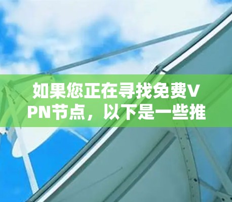 如果您正在寻找免费VPN节点,以下是一些推荐,这些节点通常提供免费服务,界面简洁,操作简单,适合在线使用 如果您正在寻找免费VPN节点,以下是一些推荐,这些节点通常提供免费服务,界面简洁,操作简单,适合在线使用