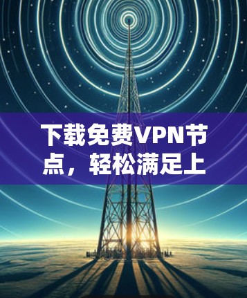 下载免费VPN节点，轻松满足上网需求
