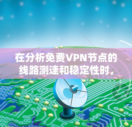 在分析免费VPN节点的线路测速和稳定性时,可以按照以下步骤进行 在分析免费VPN节点的线路测速和稳定性时,可以按照以下步骤进行