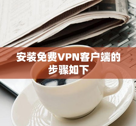 安装免费VPN客户端的步骤如下 安装免费VPN客户端的步骤如下
