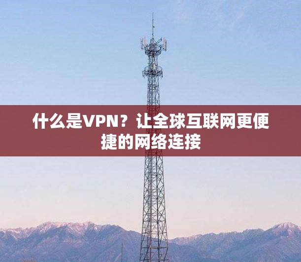 什么是VPN?让全球互联网更便捷的网络连接 什么是VPN?让全球互联网更便捷的网络连接
