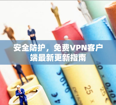 安全防护,免费VPN客户端最新更新指南 安全防护,免费VPN客户端最新更新指南