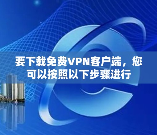 要下载免费VPN客户端,您可以按照以下步骤进行 要下载免费VPN客户端,您可以按照以下步骤进行