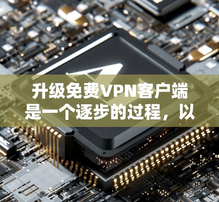 升级免费VPN客户端是一个逐步的过程,以下是一步步的指南 升级免费VPN客户端是一个逐步的过程,以下是一步步的指南