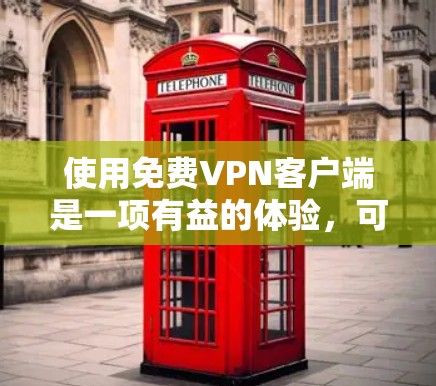 使用免费VPN客户端是一项有益的体验，可以帮助你访问多国网络。以下是一个清晰的教程指南，帮助你顺利使用