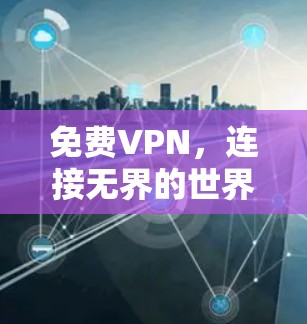 免费VPN，连接无界的世界，探索无限的可能