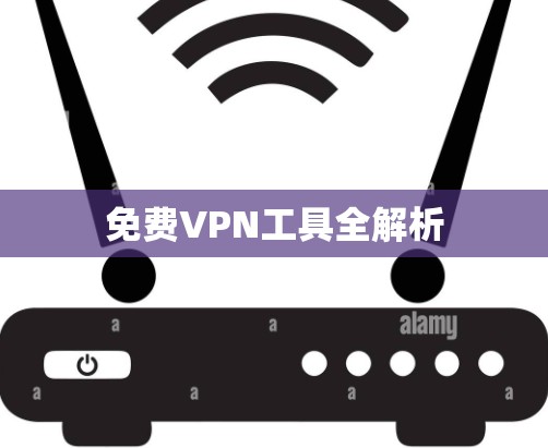 免费VPN工具全解析 免费VPN工具全解析