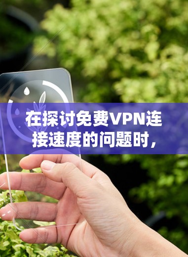 在探讨免费VPN连接速度的问题时,我们可以总结出以下几点关键信息 在探讨免费VPN连接速度的问题时,我们可以总结出以下几点关键信息