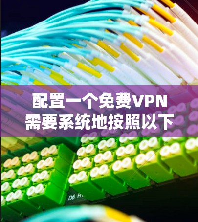 配置一个免费VPN需要系统地按照以下步骤进行 配置一个免费VPN需要系统地按照以下步骤进行