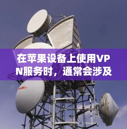在苹果设备上使用VPN服务时，通常会涉及到苹果的VPN服务，例如AppleVPN。以下是关于苹果VPN的详细介绍