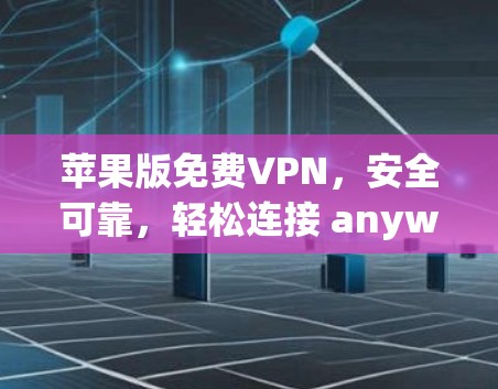 苹果版免费VPN,安全可靠,轻松连接 anywhere 苹果版免费VPN,安全可靠,轻松连接 anywhere