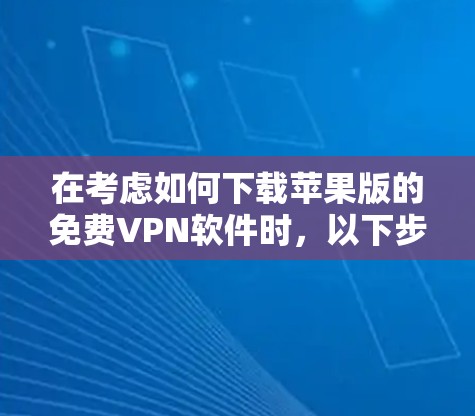 在考虑如何下载苹果版的免费VPN软件时，以下步骤和建议可以帮助你找到合适的软件