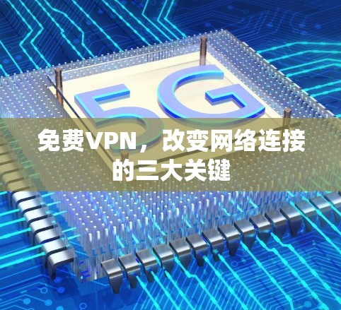 免费VPN,改变网络连接的三大关键 免费VPN,改变网络连接的三大关键