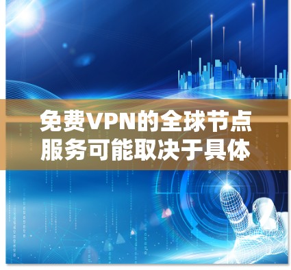 免费VPN的全球节点服务可能取决于具体的VPN协议和功能。以下是一些可能的相关信息 免费VPN的全球节点服务可能取决于具体的VPN协议和功能。以下是一些可能的相关信息