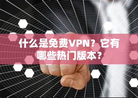 什么是免费VPN？它有哪些热门版本？