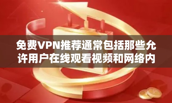 免费VPN推荐通常包括那些允许用户在线观看视频和网络内容的网站。以下是一些受欢迎且免费的VPN推荐平台,适合喜欢在线观看的内容或想尝试新内容的用户 免费VPN推荐通常包括那些允许用户在线观看视频和网络内容的网站。以下是一些受欢迎且免费的VPN推荐平台,适合喜欢在线观看的内容或想尝试新内容的用户