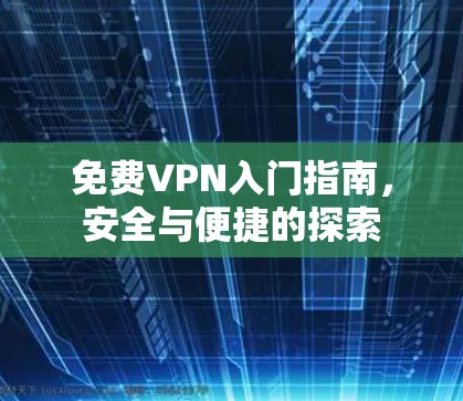 免费VPN入门指南，安全与便捷的探索