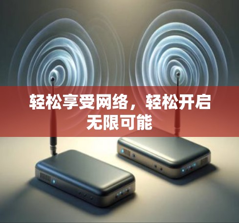 轻松享受网络,轻松开启无限可能 轻松享受网络,轻松开启无限可能