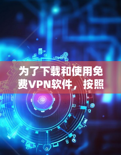 为了下载和使用免费VPN软件,按照以下步骤操作 为了下载和使用免费VPN软件,按照以下步骤操作