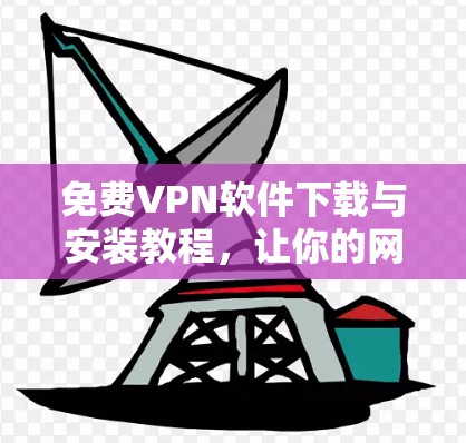 免费VPN软件下载与安装教程,让你的网络连接更顺畅的解决方案! 免费VPN软件下载与安装教程,让你的网络连接更顺畅的解决方案!