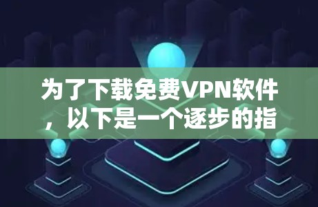 为了下载免费VPN软件，以下是一个逐步的指南，帮助你选择并安装一个合适的软件