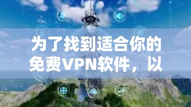 为了找到适合你的免费VPN软件,以下是详细的步骤和推荐 为了找到适合你的免费VPN软件,以下是详细的步骤和推荐