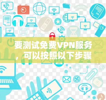 要测试免费VPN服务,可以按照以下步骤进行 要测试免费VPN服务,可以按照以下步骤进行