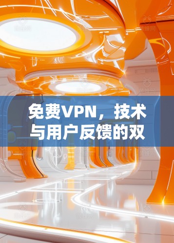 免费VPN,技术与用户反馈的双刃剑 免费VPN,技术与用户反馈的双刃剑