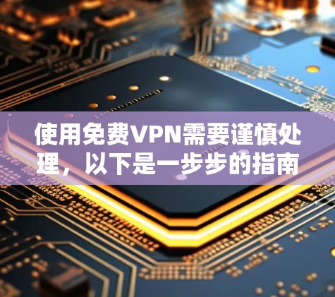 使用免费VPN需要谨慎处理,以下是一步步的指南 使用免费VPN需要谨慎处理,以下是一步步的指南