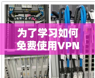 为了学习如何免费使用VPN,以下是一个分步骤的指南,帮助你全面理解和操作 为了学习如何免费使用VPN,以下是一个分步骤的指南,帮助你全面理解和操作