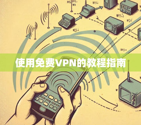 使用免费VPN的教程指南 使用免费VPN的教程指南