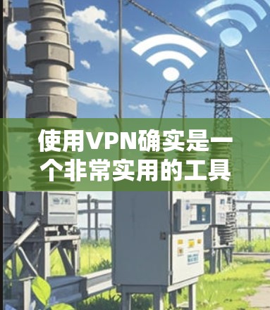 使用VPN确实是一个非常实用的工具,但使用时需要注意安全性和隐私保护。以下是一些关于VPN的评测和建议,帮助你更好地选择和使用VPN 使用VPN确实是一个非常实用的工具,但使用时需要注意安全性和隐私保护。以下是一些关于VPN的评测和建议,帮助你更好地选择和使用VPN