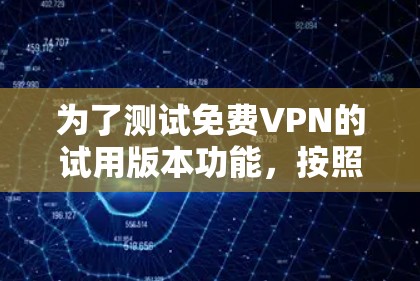 为了测试免费VPN的试用版本功能,按照以下步骤进行 为了测试免费VPN的试用版本功能,按照以下步骤进行