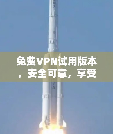 免费VPN试用版本,安全可靠,享受-Free 免费VPN试用版本,安全可靠,享受-Free