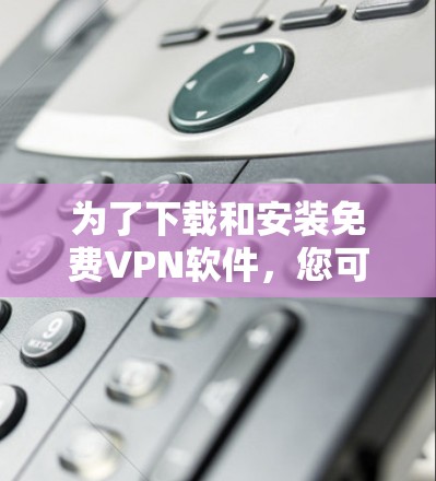 为了下载和安装免费VPN软件,您可以按照以下步骤进行 为了下载和安装免费VPN软件,您可以按照以下步骤进行