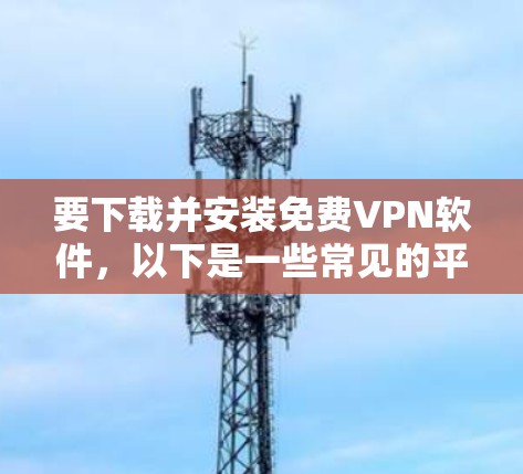 要下载并安装免费VPN软件,以下是一些常见的平台及其安装步骤 要下载并安装免费VPN软件,以下是一些常见的平台及其安装步骤