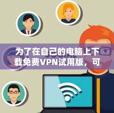 为了在自己的电脑上下载免费VPN试用版,可以按照以下步骤进行 为了在自己的电脑上下载免费VPN试用版,可以按照以下步骤进行