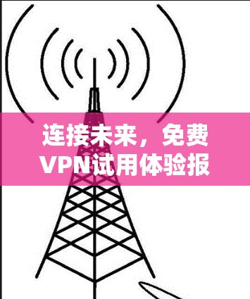 连接未来,免费VPN试用体验报告 连接未来,免费VPN试用体验报告
