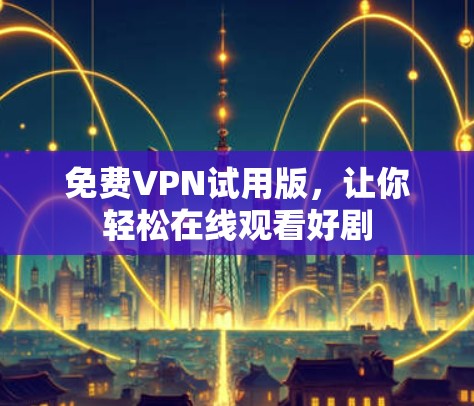免费VPN试用版,让你轻松在线观看好剧 免费VPN试用版,让你轻松在线观看好剧