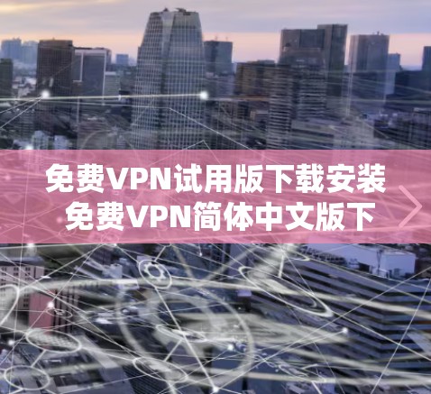 免费VPN试用版下载安装 免费VPN简体中文版下载 免费VPN试用版下载安装 免费VPN简体中文版下载