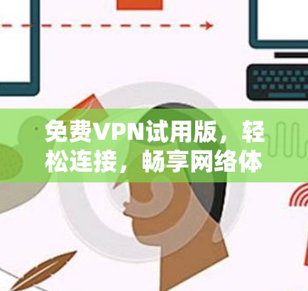 免费VPN试用版,轻松连接,畅享网络体验 免费VPN试用版,轻松连接,畅享网络体验