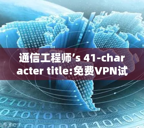通信工程师’s 41-character title:免费VPN试用版,安全与实用并存 通信工程师’s 41-character title:免费VPN试用版,安全与实用并存