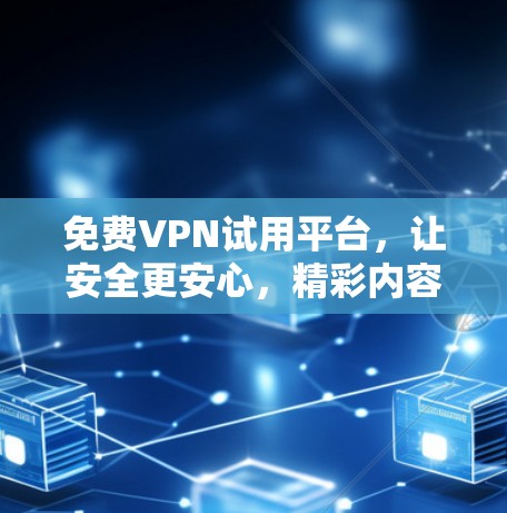 免费VPN试用平台,让安全更安心,精彩内容无界 免费VPN试用平台,让安全更安心,精彩内容无界