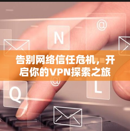 告别网络信任危机，开启你的VPN探索之旅