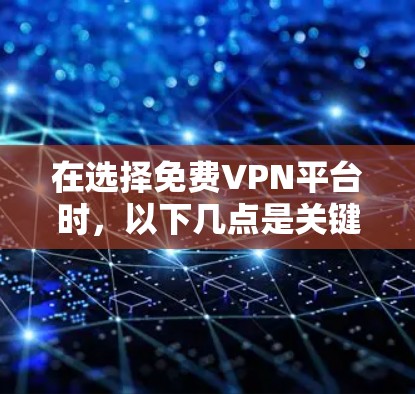 在选择免费VPN平台时,以下几点是关键 在选择免费VPN平台时,以下几点是关键