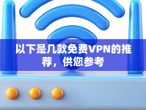 以下是几款免费VPN的推荐,供您参考 以下是几款免费VPN的推荐,供您参考