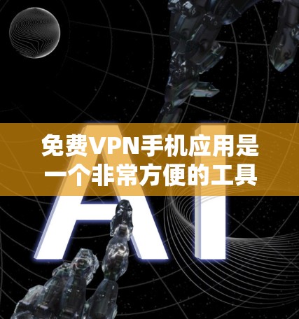 免费VPN手机应用是一个非常方便的工具，可以帮助你在线观看视频、游戏、小说等。以下是一些推荐的免费VPN应用